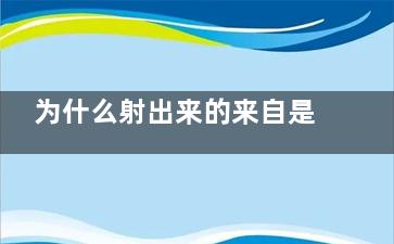 为什么射出来的来自是透明的 为什肥证片跳成领么做爱射出来的精液有透明的有露白的怎么回事
